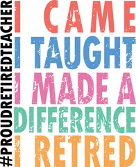 I came I taught I Made  I Made A Defference. Retired teacher life, vector, Illustrator file, perfect for t-shirts, mugs, and gifts, editable, resizable.