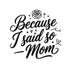 Because I Said So — Love, Mom. Mom Quotes Vector Design Isolated on White Background