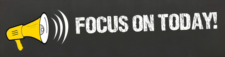 Focus on Today!
