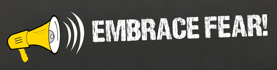Embrace Fear!