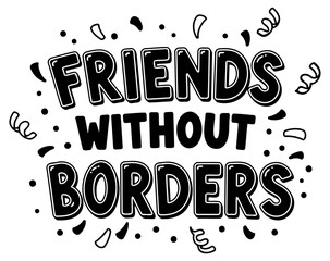 Friends without borders inspirational graphic design. Motivational message for apparel or accessories. Universal message of friendship -