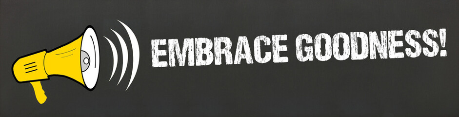 Embrace Goodness!