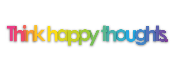 THINK HAPPY THOUGHTS. colorful typography banner on transparent background