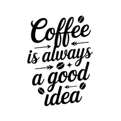 Coffee is Always a Good Idea. Coffee Quotes Vector Design Isolated on White Background