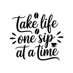 Take Life One Sip at a Time. Coffee Quotes Vector Design Isolated on White Background