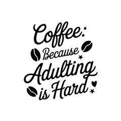 Coffee: Because Adulting is Hard. Coffee Quotes Vector Design Isolated on White Background