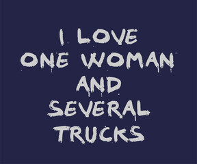 I love one woman and several trucks