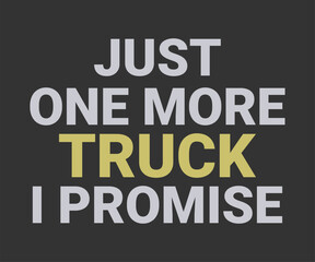 Just one more truck i promise