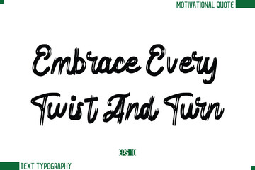 Embrace Every Twist And Turn  Brush Text Calligraphy Trendy Life Quote Phrase