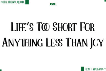 Life’s Too Short For Anything Less Than Joy Modern Text Lettering Motivational Life Quote