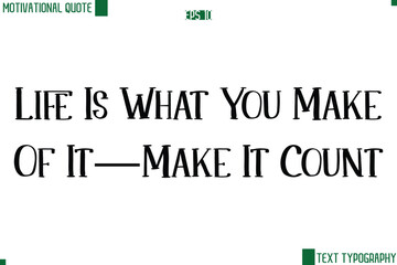Life Is What You Make Of It—Make It Count Modern Text Lettering Motivational Life Quote