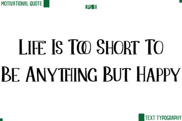 Life Is Too Short To Be Anything But Happy  Modern Text Lettering Motivational Life Quote