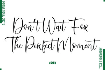 Don’t Wait For The Perfect Moment Cursive Text Typography Motivational Statement
