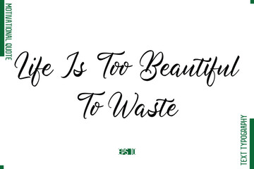 Life Is Too Beautiful To Waste Cursive Alphabetical Text Motivational Statement