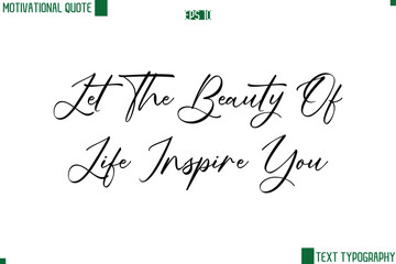 Let The Beauty Of Life Inspire You Cursive Handwritten Text Lettering Motivational Life Quote
