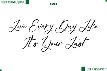 Live Every Day Like It’s Your Last  Cursive Handwritten Text Lettering Motivational Life Quote