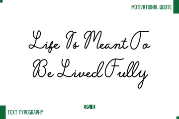 Life Is Meant To Be Lived Fully  Stylish Handwritten Text Positive Life Quote Inscription