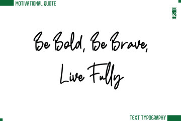 Be Bold, Be Brave, Live Fully  Modern Cursive Handwritten Text Lettering Trendy Motivational Life Quote