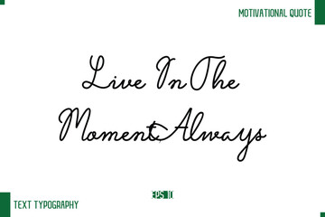 Live In The Moment, Always Stylish Handwritten Text Positive Life Quote Inscription