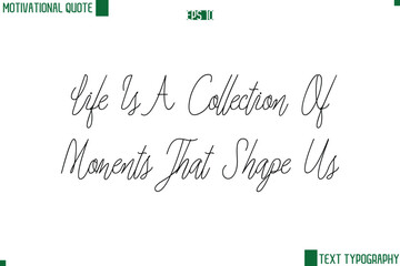 Life Is A Collection Of Moments That Shape Us  Cursive Style Text Lettering Motivational Life Quote