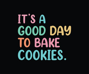 It's A Good Day To Bake Cookies