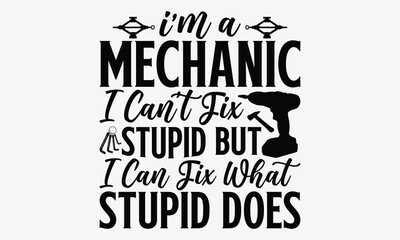 I’m A Mechanic I Can’t Fix Stupid But I Can Fix What Stupid Does - Mechanic Transmission And Drivetrain T-Shirt Design, Hand Drawn Lettering Phrase, Handmade Calligraphy Vector Illustration, 