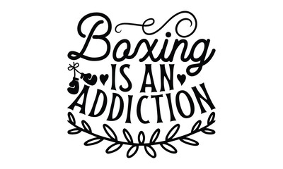 Boxing Is An Addiction - Boxing Gloves t shirt design, Hand drawn lettering phrase, Isolated on white background, For the design of postcards, Cutting Cricut and Silhouette, EPS 10