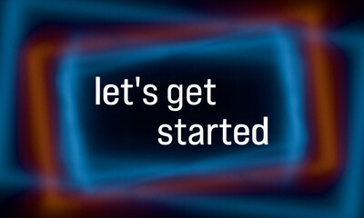 Let's get started. Colored blurred lines in the background. New beginnings, strategy, motivation, encouragement, teamwork, recruitment.
