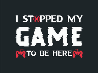 Fototapeta premium I Stopped Gaming to Be Here typography bold design Relatable Gaming T Shirt for Console and PC Players