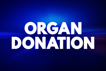 Organ Donation - process of surgically removing an organ or tissue from one person and placing it into another person, text concept background