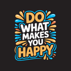 Do What Makes You Happy Motivational Quote Design,Positive Quote Typography Do What Makes You Happy,Colorful Hand Drawn Inspirational Text Design,Do What Makes You Happy Cartoon Style Lettering