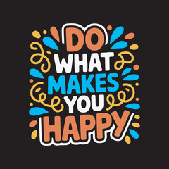 Do What Makes You Happy Motivational Quote Design,Positive Quote Typography Do What Makes You Happy,Colorful Hand Drawn Inspirational Text Design,Do What Makes You Happy Cartoon Style Lettering