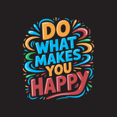 Do What Makes You Happy Motivational Quote Design,Positive Quote Typography Do What Makes You Happy,Colorful Hand Drawn Inspirational Text Design,Do What Makes You Happy Cartoon Style Lettering