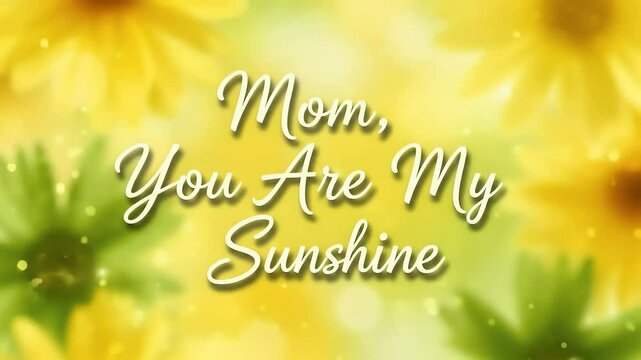 Cheerful Mom, You Are My Sunshine script text with bright floral background animation