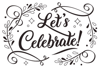 let's celebrate,hand drawn text,floral wreath,calligraphic flourishes,black and white,decorative elements,festive,celebratory,elegant,ornate
