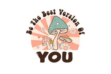 Be the best version of you with retro mushrooms and flowers Retro Quote Sublimation Design
