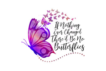 If Nothing Ever Changed There’d Be No Butterflies Watercolor Inspirational Butterfly Sublimation Design