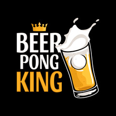 Beer Pong King lettering with golden crown. Beer glass with ping pong ball and splash. T-shirt design vector illustration