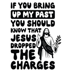If You Bring Up My Past You Should Know That Jesus dropped the charges