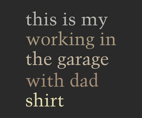 This is my working in the garage with dad shirt