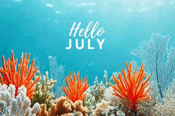 Hello July Background Banner. Vibrant Coral Reef Underwater Scene with Bright Orange Coral and Text Saying Hello July