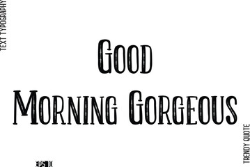 Good Morning Gorgeous  Retro Text Typography Trendy Quote For T-Shirt Designs