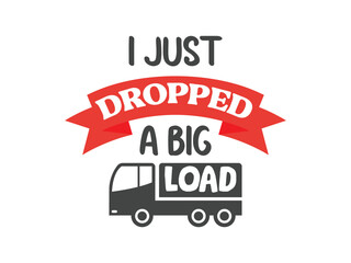 I just dropped a big load trucking is life shirt design semi truck graphic tee