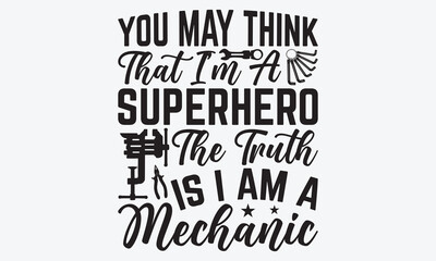 You May Think That I’m A Superhero The Truth Is I Am A Mechanic - Mechanic Transmission And Drivetrain T-Shirt Design, Handmade Calligraphy Vector Illustration, Calligraphy Motivational Good Quotes, 