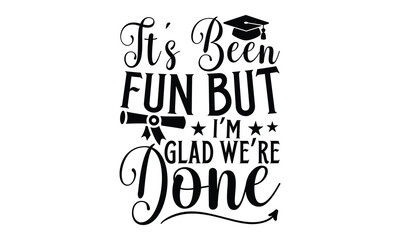 It’s Been Fun But I’m Glad We’re Done - Graduation T shirt Design, Handmade calligraphy vector illustration, Typography Vector for poster, banner, flyer and mug.