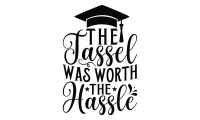 The Tassel Was Worth The Hassle - Graduation T shirt Design, Handmade calligraphy vector illustration, Typography Vector for poster, banner, flyer and mug.