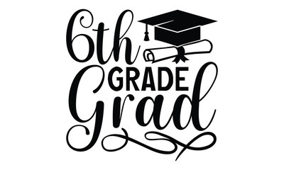 6th Grade Grad - Graduation T Shirt Design, Modern calligraphy, Cutting and Silhouette, for prints on bags, cups, card, posters.