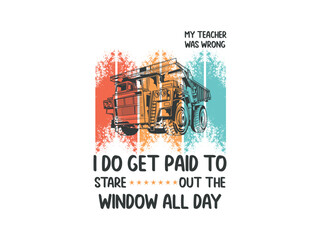 My teacher was wrong I do get paid to stare out the window all day funny trucker quote about staring out the window