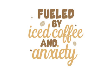 Fototapeta premium Fueled by Iced Coffee and Anxiety – Funny Coffee Quote T Shirt Design