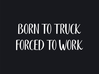 Born to truck forced to work funny trucker life graphic tee